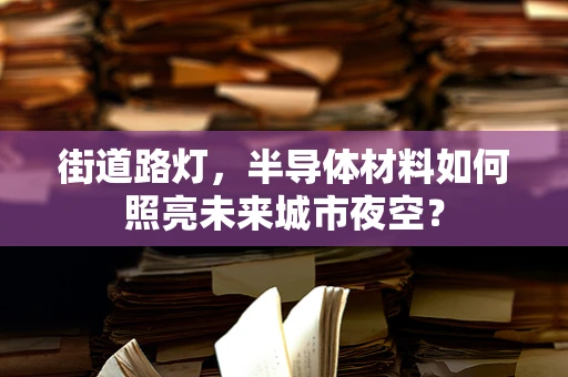 街道路灯，半导体材料如何照亮未来城市夜空？