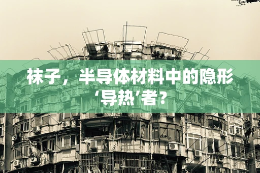 袜子，半导体材料中的隐形‘导热’者？
