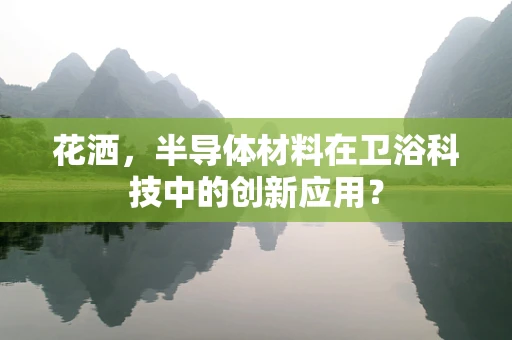 花洒，半导体材料在卫浴科技中的创新应用？