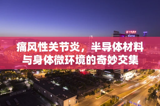 痛风性关节炎，半导体材料与身体微环境的奇妙交集