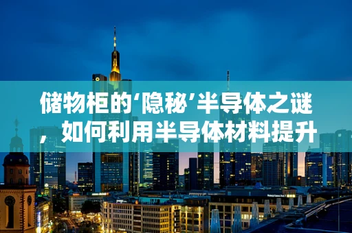 储物柜的‘隐秘’半导体之谜，如何利用半导体材料提升其安全与智能性？