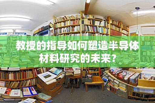 教授的指导如何塑造半导体材料研究的未来？