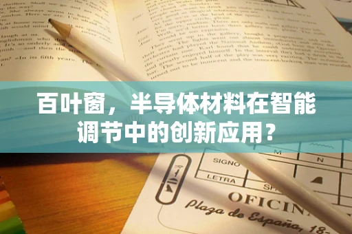 百叶窗，半导体材料在智能调节中的创新应用？