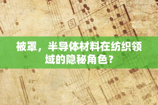 被罩，半导体材料在纺织领域的隐秘角色？