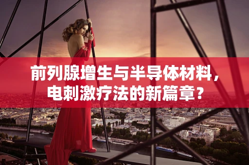 前列腺增生与半导体材料，电刺激疗法的新篇章？
