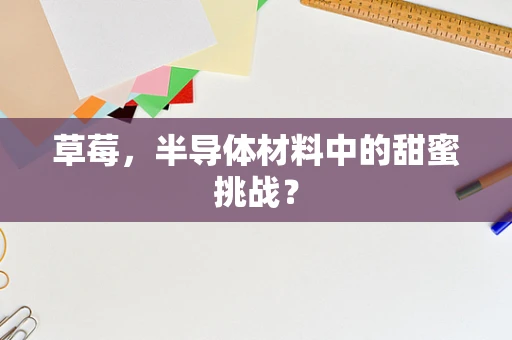 草莓，半导体材料中的甜蜜挑战？
