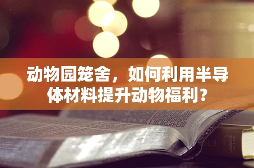 动物园笼舍，如何利用半导体材料提升动物福利？