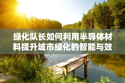 绿化队长如何利用半导体材料提升城市绿化的智能与效率？