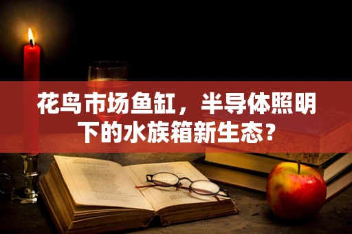 花鸟市场鱼缸，半导体照明下的水族箱新生态？