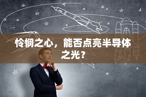 怜悯之心，能否点亮半导体之光？