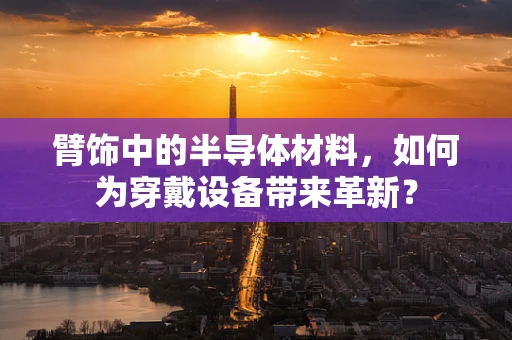 臂饰中的半导体材料，如何为穿戴设备带来革新？