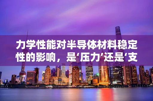力学性能对半导体材料稳定性的影响，是‘压力’还是‘支撑’？