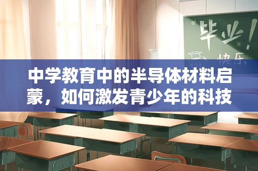 中学教育中的半导体材料启蒙，如何激发青少年的科技兴趣？