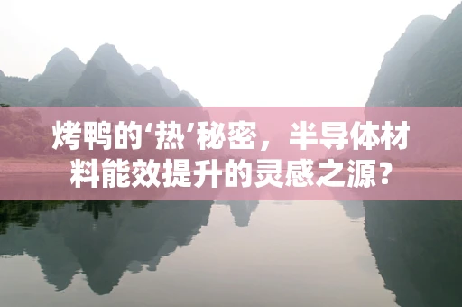 烤鸭的‘热’秘密，半导体材料能效提升的灵感之源？