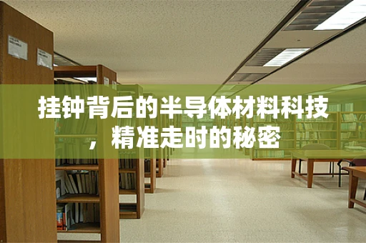 挂钟背后的半导体材料科技，精准走时的秘密