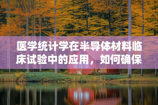 医学统计学在半导体材料临床试验中的应用，如何确保数据可靠性？
