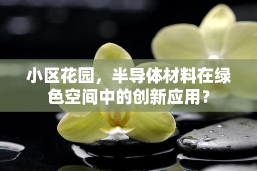 小区花园，半导体材料在绿色空间中的创新应用？