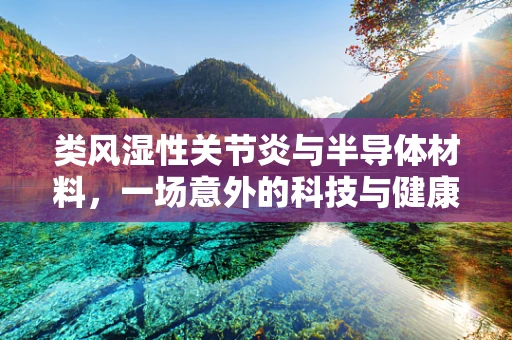类风湿性关节炎与半导体材料，一场意外的科技与健康的交汇？