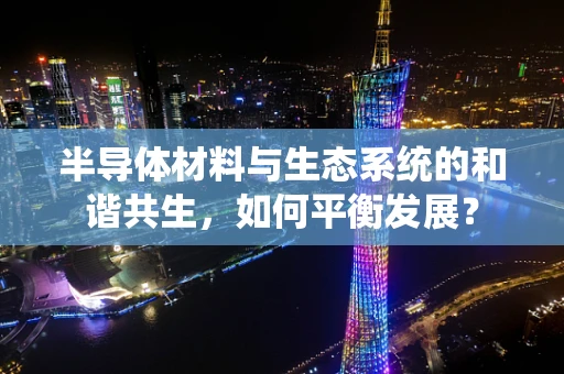 半导体材料与生态系统的和谐共生，如何平衡发展？