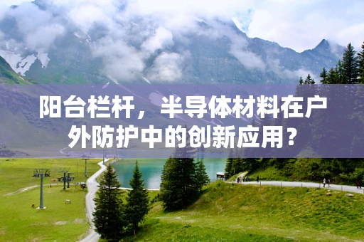 阳台栏杆，半导体材料在户外防护中的创新应用？