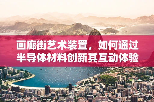 画廊街艺术装置，如何通过半导体材料创新其互动体验？