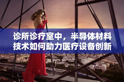 诊所诊疗室中，半导体材料技术如何助力医疗设备创新？
