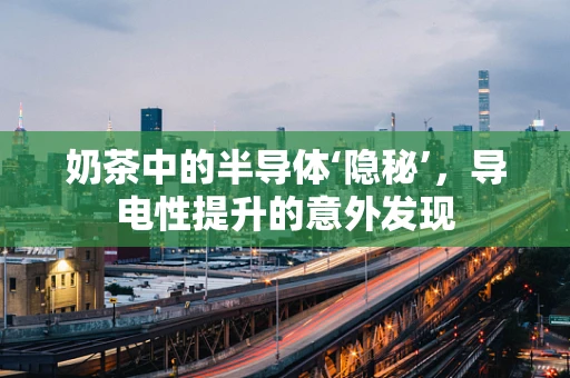 奶茶中的半导体‘隐秘’，导电性提升的意外发现