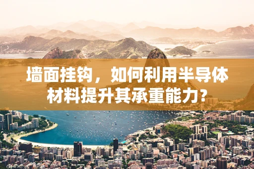 墙面挂钩，如何利用半导体材料提升其承重能力？