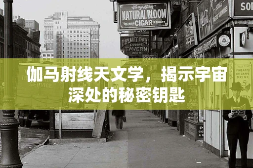 伽马射线天文学，揭示宇宙深处的秘密钥匙