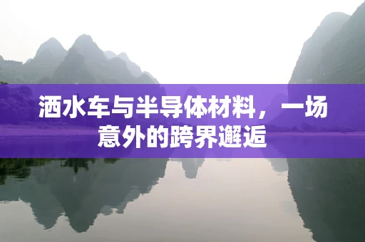 洒水车与半导体材料，一场意外的跨界邂逅