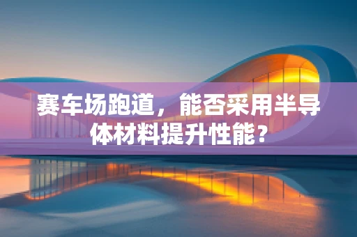 赛车场跑道，能否采用半导体材料提升性能？
