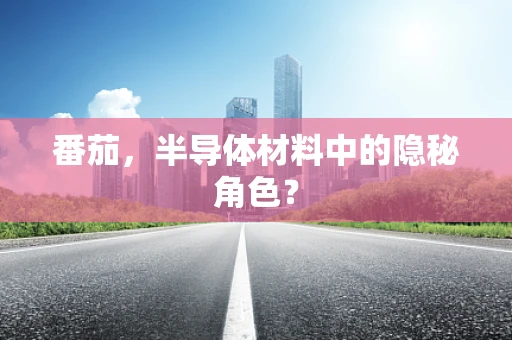 番茄，半导体材料中的隐秘角色？