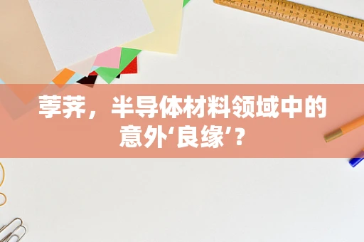 荸荠，半导体材料领域中的意外‘良缘’？