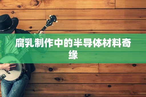腐乳制作中的半导体材料奇缘