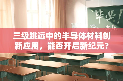三级跳远中的半导体材料创新应用，能否开启新纪元？