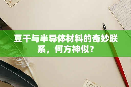 豆干与半导体材料的奇妙联系，何方神似？