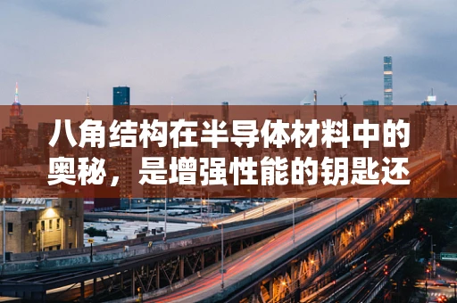 八角结构在半导体材料中的奥秘，是增强性能的钥匙还是设计挑战？