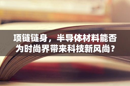 项链链身，半导体材料能否为时尚界带来科技新风尚？