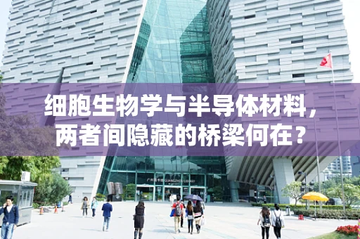 细胞生物学与半导体材料，两者间隐藏的桥梁何在？