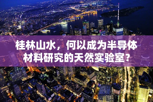 桂林山水，何以成为半导体材料研究的天然实验室？