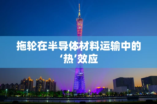 拖轮在半导体材料运输中的‘热’效应