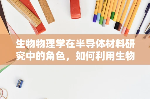 生物物理学在半导体材料研究中的角色，如何利用生物启发的策略提升材料性能？