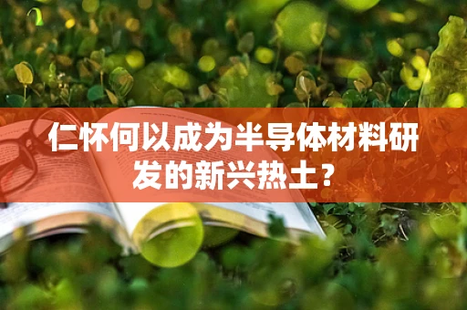 仁怀何以成为半导体材料研发的新兴热土？