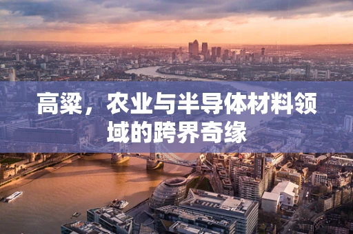 高粱，农业与半导体材料领域的跨界奇缘
