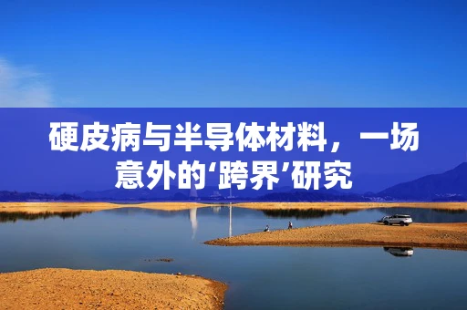 硬皮病与半导体材料，一场意外的‘跨界’研究