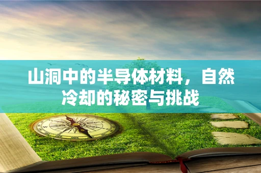 山洞中的半导体材料，自然冷却的秘密与挑战