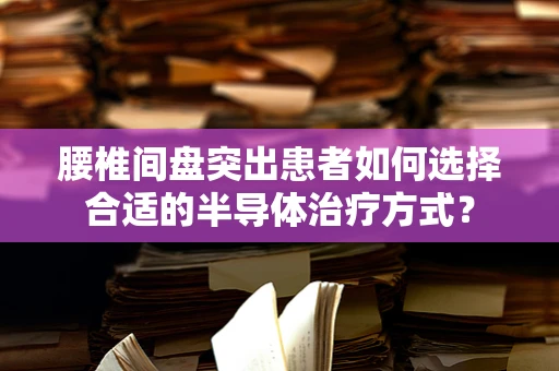 腰椎间盘突出患者如何选择合适的半导体治疗方式？