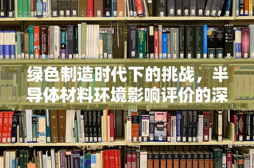 绿色制造时代下的挑战，半导体材料环境影响评价的深度思考