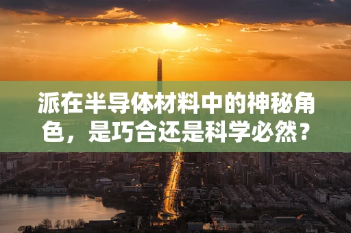 派在半导体材料中的神秘角色，是巧合还是科学必然？