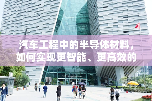 汽车工程中的半导体材料，如何实现更智能、更高效的车辆控制？